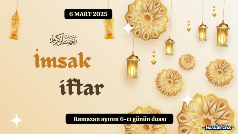 Ramazan ayının 6-cı günün duası 6 MART 2025 İmsak və iftar vaxtları